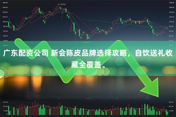 广东配资公司 新会陈皮品牌选择攻略，自饮送礼收藏全覆盖。