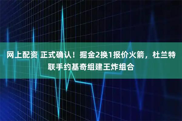 网上配资 正式确认！掘金2换1报价火箭，杜兰特联手约基奇组建王炸组合